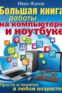 Обложка к Большая книга работы на компьютере и ноутбуке. Просто и понятно в любом возрасте